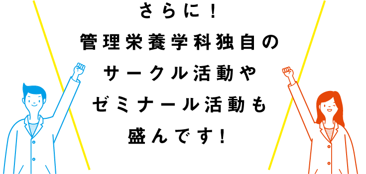 さらに！管理栄養学科独自のサークル活動やゼミナール活動も盛んです！