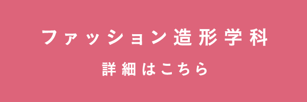 ファッション造形学科の詳細はこちら