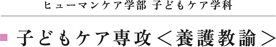 ヒューマンケア学部 子どもケア学科 子どもケア専攻＜養護教諭＞