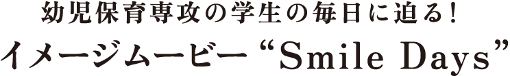 幼児保育専攻の学生の毎日に迫る！イメージムービーSmile Days