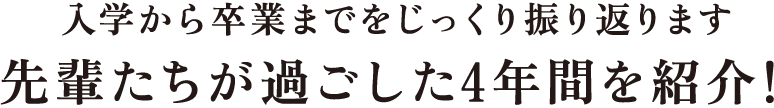 入学から卒業までじっっくり振り返ります 先輩たちが過ごした4年間を紹介