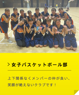 女子バスケットボール部 上下関係なくメンバーの仲が良い、笑顔が絶えないクラブです！