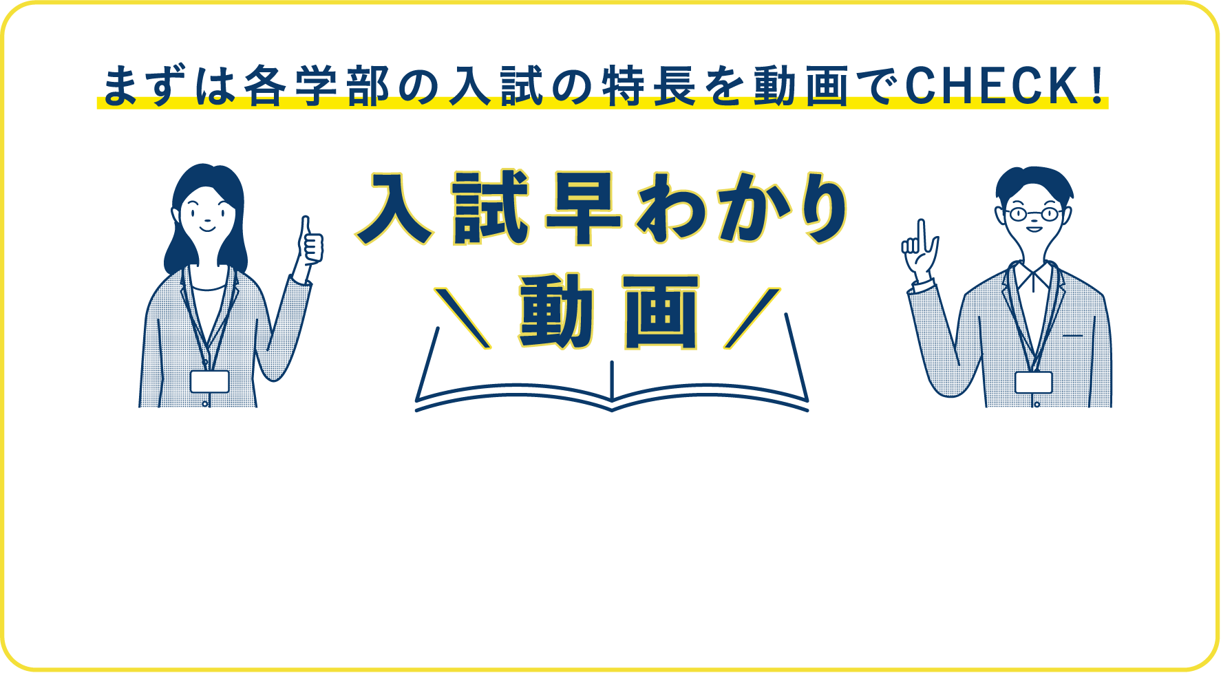 まずは各学部の入試の特長を動画でCHECK!