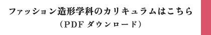 ファッション造形学科のカリキュラムはこちら（PDFダウンロード）