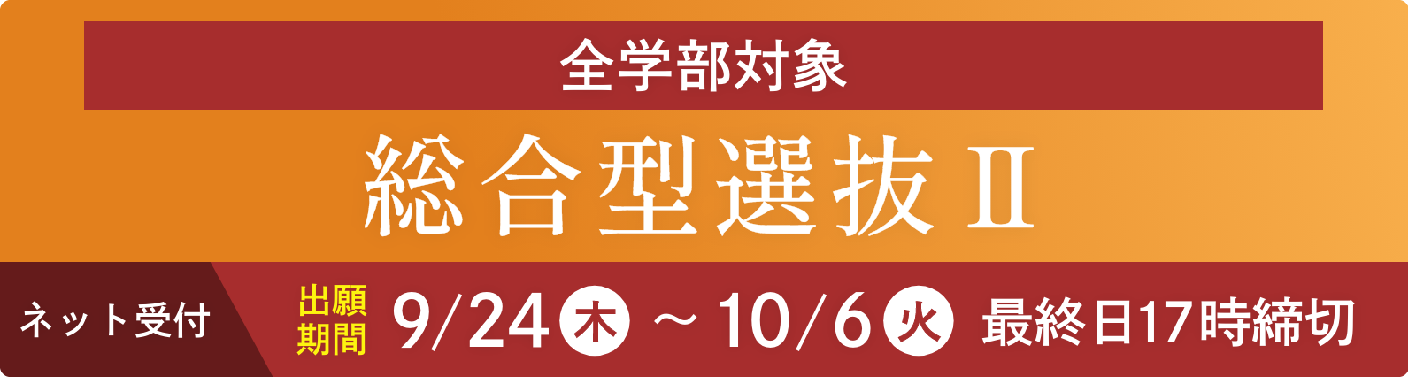 全学部対象 総合型選抜Ⅱ ネット受付 出願期間9/24（木）～10/6（火）最終日17時締切