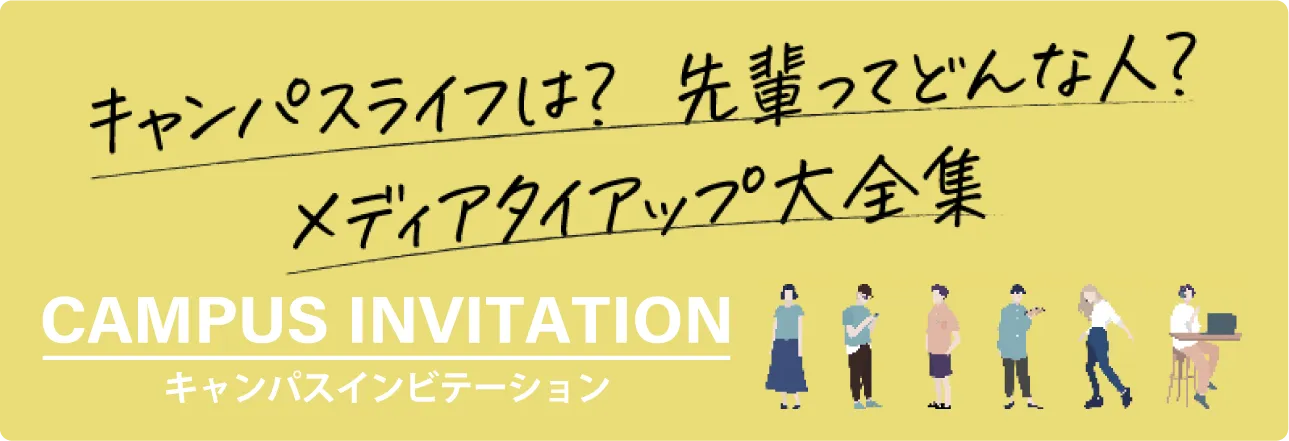 キャンパスライフは？先輩ってどんな人？メディアタイアップ大全集