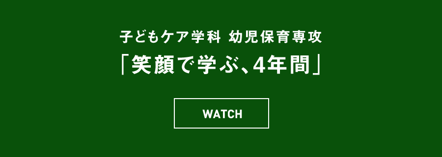 子どもケア学科 幼児保育専攻 「笑顔で学ぶ、4年間」