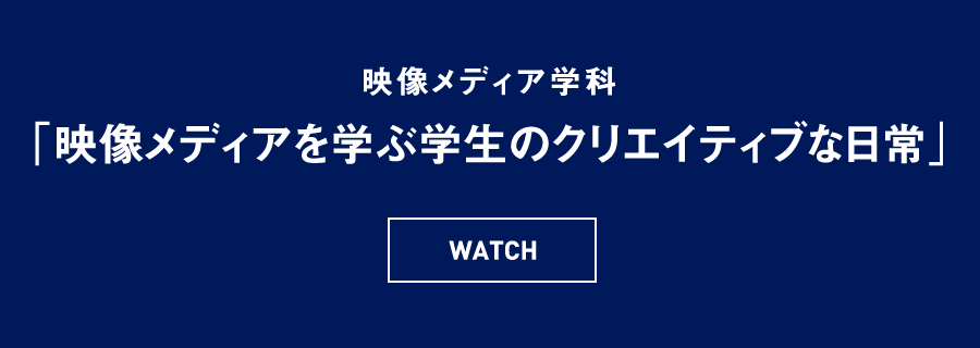 映像メディア学科 「映像メディアを学ぶ学生のクリエイティブな日常」