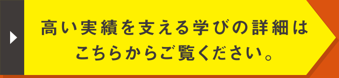 高い実績を支える学びの詳細はこちらからご覧ください。