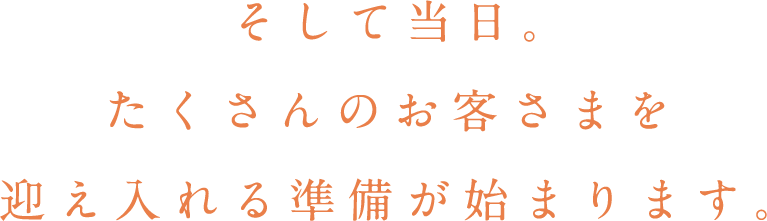 そして当日。たくさんのお客さまを迎え入れる準備が始まります。