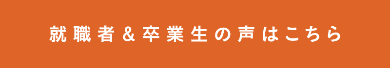 就職者＆卒業生の声はこちら