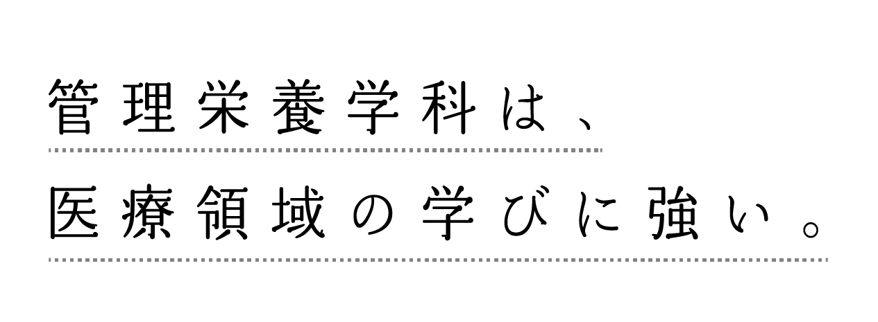 管理栄養学科は、医療領域の学びに強い。