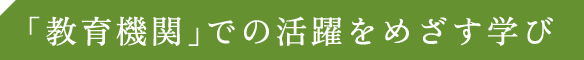 教育機関での活躍をめざす学び