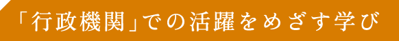 行政機関での活躍をめざす学び