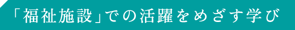 福祉施設での活躍をめざす学び