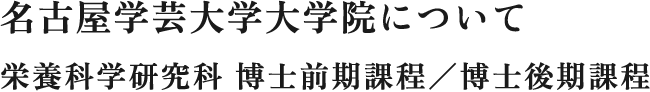 名古屋学芸大学大学院について 栄養科学研究科 博士前期課程／博士後期課程