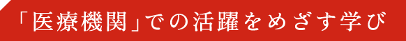 医療機関での活躍をめざす学び