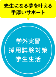 先生になる夢を叶える手厚いサポート!学外実習 採用試験対策 学生生活