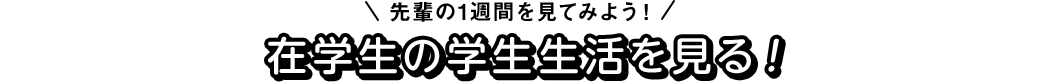 先輩の1週間を見てみよう!在学生の学生生活を見る!